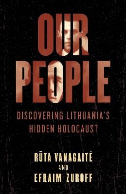 Our People: Discovering Lithuania's Hidden Holocaust - Ruta Vanagaite,Efraim Zuroff - cover