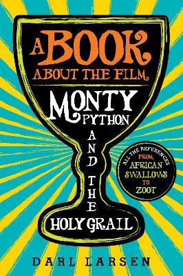 A Book about the Film Monty Python and the Holy Grail: All the References from African Swallows to Zoot - Darl Larsen - cover