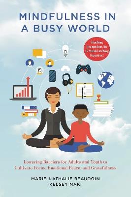 Mindfulness in a Busy World: Lowering Barriers for Adults and Youth to Cultivate Focus, Emotional Peace, and Gratefulness - Marie-Nathalie Beaudoin,Kelsey Maki - cover