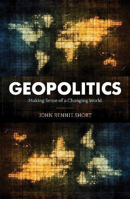 Geopolitics: Making Sense of a Changing World - John Rennie Short - cover
