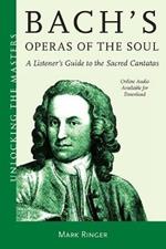 Bach's Operas of the Soul: A Listener's Guide to the Sacred Cantatas