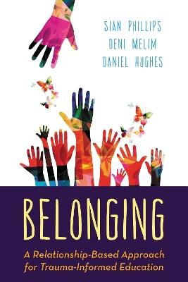 Belonging: A Relationship-Based Approach for Trauma-Informed Education - Sian Phillips,Deni Melim - cover