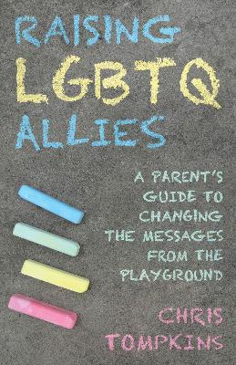 Raising LGBTQ Allies: A Parent's Guide to Changing the Messages from the Playground - Chris Tompkins - cover