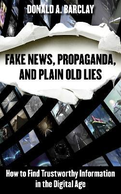 Fake News, Propaganda, and Plain Old Lies: How to Find Trustworthy Information in the Digital Age - Donald A. Barclay - cover