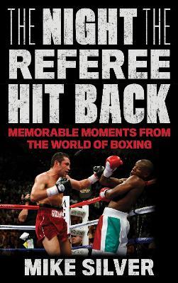 The Night the Referee Hit Back: Memorable Moments from the World of Boxing - Mike Silver - cover