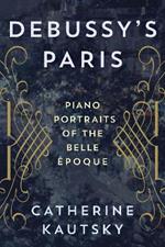 Debussy's Paris: Piano Portraits of the Belle Epoque