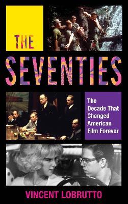 The Seventies: The Decade That Changed American Film Forever - Vincent LoBrutto - cover