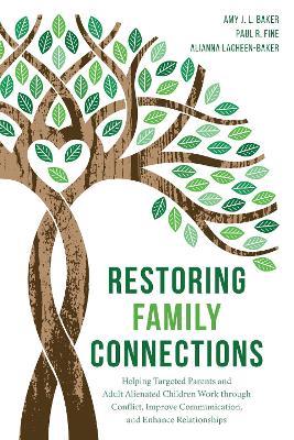 Restoring Family Connections: Helping Targeted Parents and Adult Alienated Children Work through Conflict, Improve Communication, and Enhance Relationships - Amy J.L. Baker, PhD,Paul R. Fine, LCSW,Alianna LaCheen-Baker - cover
