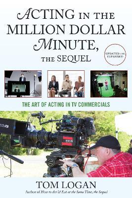 Acting in the Million Dollar Minute, the Sequel: The Art of Acting in TV Commercials - Tom Logan - cover