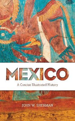 Mexico: A Concise Illustrated History - John W. Sherman - cover