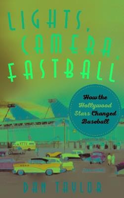 Lights, Camera, Fastball: How the Hollywood Stars Changed Baseball - Dan Taylor - cover