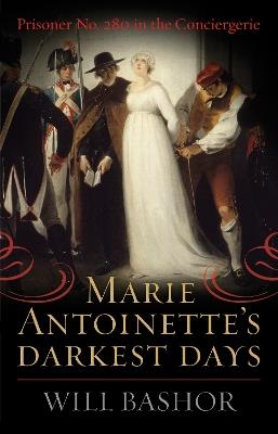 Marie Antoinette's Darkest Days: Prisoner No. 280 in the Conciergerie - Will Bashor - cover