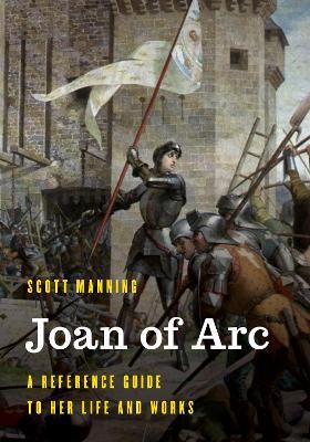Joan of Arc: A Reference Guide to Her Life and Works - Scott Manning - cover