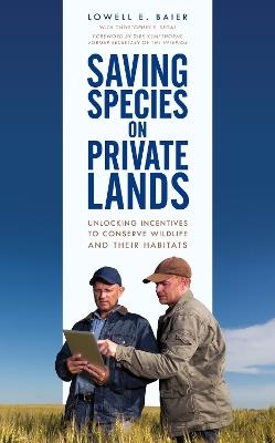 Saving Species on Private Lands: Unlocking Incentives to Conserve Wildlife and Their Habitats - Lowell E. Baier - cover