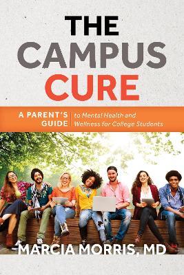 The Campus Cure: A Parent's Guide to Mental Health and Wellness for College Students - Marcia Morris - cover