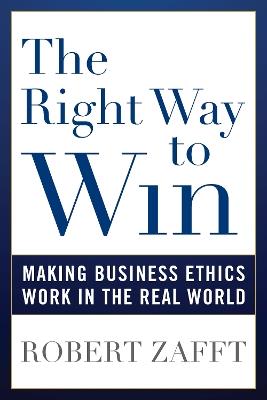 The Right Way to Win: Making Business Ethics Work in the Real World - Robert Zafft - cover