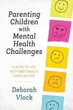 Parenting Children with Mental Health Challenges: A Guide to Life with Emotionally Complex Kids