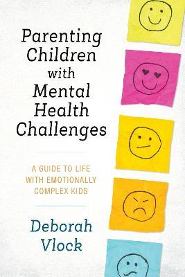 Parenting Children with Mental Health Challenges: A Guide to Life with Emotionally Complex Kids - Deborah Vlock - cover