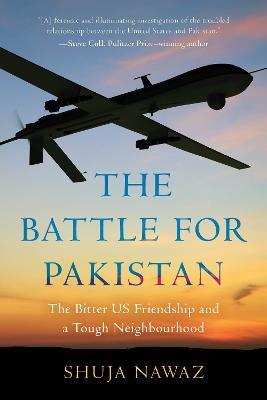 The Battle for Pakistan: The Bitter US Friendship and a Tough Neighbourhood - Shuja Nawaz - cover