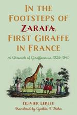 In the Footsteps of Zarafa, First Giraffe in France: A Chronicle of Giraffomania, 1826-1845