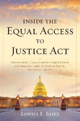 Inside the Equal Access to Justice Act: Environmental Litigation and the Crippling Battle over America's Lands, Endangered Species, and Critical Habitats - Lowell E. Baier - cover