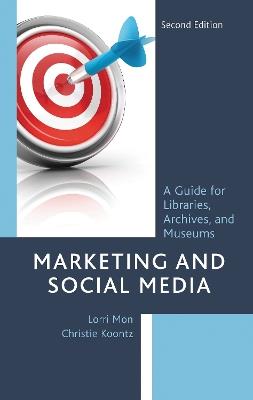 Marketing and Social Media: A Guide for Libraries, Archives, and Museums - Lorri Mon,Christie Koontz - cover
