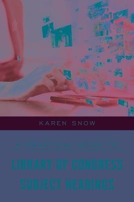 A Practical Guide to Library of Congress Subject Headings - Karen Snow - cover