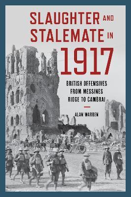 Slaughter and Stalemate in 1917: British Offensives from Messines Ridge to Cambrai - Alan Warren - cover