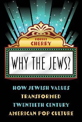 Why the Jews?: How Jewish Values Transformed Twentieth Century American Pop Culture - Robert Cherry - cover