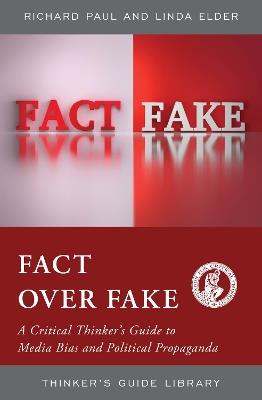 Fact over Fake: A Critical Thinker's Guide to Media Bias and Political Propaganda - Linda Elder,Richard Paul - cover