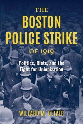 The Boston Police Strike of 1919: Politics, Riots, and the Fight for Unionization - Willard M. Oliver - cover