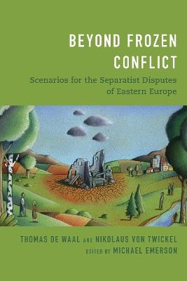 Beyond Frozen Conflict: Scenarios for the Separatist Disputes of Eastern Europe - Thomas de Waal,Nikolaus von Twickel - cover