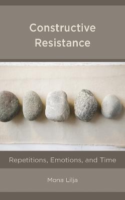 Constructive Resistance: Repetitions, Emotions, and Time - Mona Lilja - cover