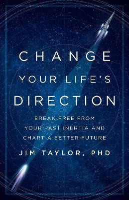 Change Your Life's Direction: Break Free from Your Past Inertia and Chart a Better Future - Jim Taylor, PhD - cover