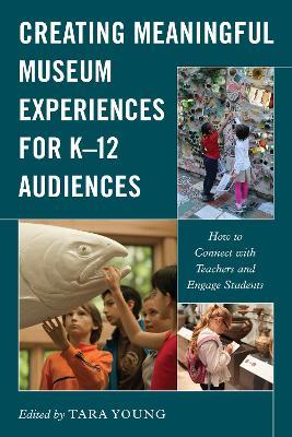 Creating Meaningful Museum Experiences for K-12 Audiences: How to Connect with Teachers and Engage Students - cover