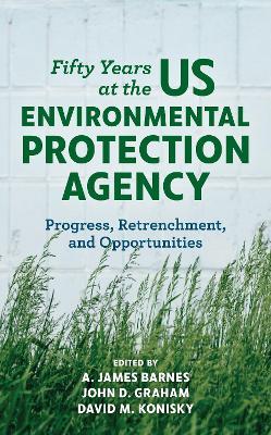 Fifty Years at the US Environmental Protection Agency: Progress, Retrenchment, and Opportunities - cover