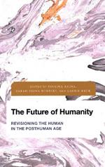 The Future of Humanity: Revisioning the Human in the Posthuman Age