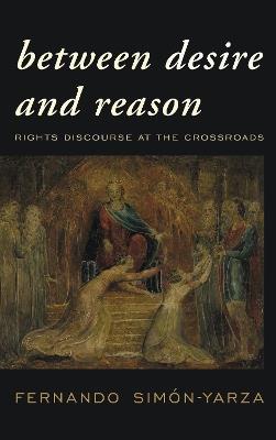 Between Desire and Reason: Rights Discourse at the Crossroads - Fernando Simón-Yarza - cover