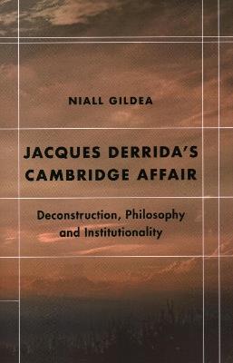 Jacques Derrida’s Cambridge Affair: Deconstruction, Philosophy and Institutionality - Niall Gildea - cover