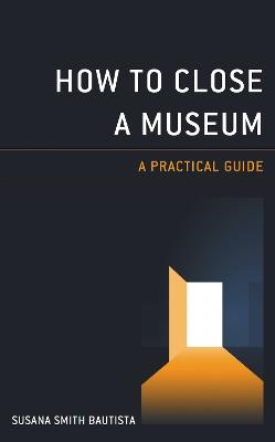 How to Close a Museum: A Practical Guide - Susana Smith Bautista - cover