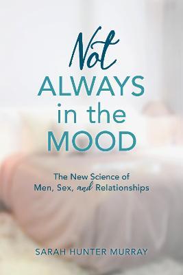 Not Always in the Mood: The New Science of Men, Sex, and Relationships - Sarah Hunter Murray - cover