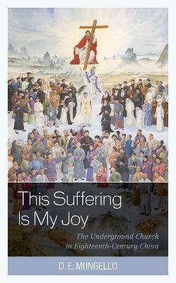 This Suffering Is My Joy: The Underground Church in Eighteenth-Century China - D. E. Mungello - cover