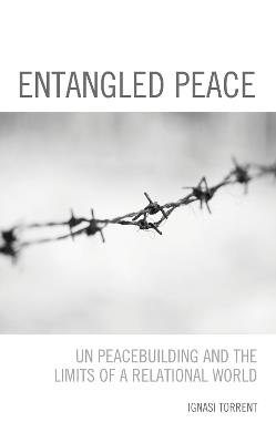 Entangled Peace: UN Peacebuilding and the Limits of a Relational World - Ignasi Torrent - cover