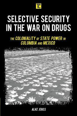 Selective Security in the War on Drugs: The Coloniality of State Power in Colombia and Mexico - Alke Jenss - cover