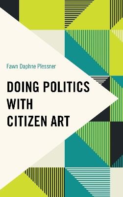 Doing Politics with Citizen Art - Fawn Daphne Plessner - cover
