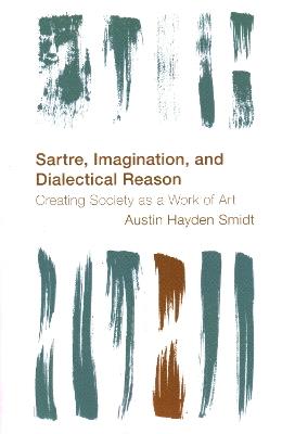Sartre, Imagination and Dialectical Reason: Creating Society as a Work of Art - Austin Hayden Smidt - cover