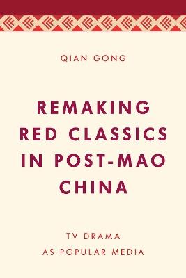 Remaking Red Classics in Post-Mao China: TV Drama as Popular Media - Qian Gong - cover