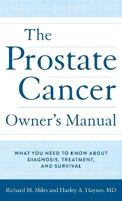 The Prostate Cancer Owner's Manual: What You Need to Know About Diagnosis, Treatment, and Survival - Harley A. Haynes, MD,Richard M. Miles - cover