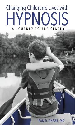 Changing Children's Lives with Hypnosis: A Journey to the Center - Ran D. Anbar - cover
