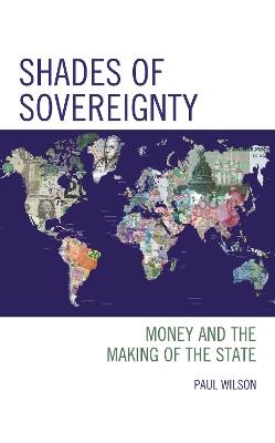 Shades of Sovereignty: Money and the Making of the State - Paul Wilson - cover